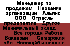 Менеджер по продажам › Название организации ­ Альянс, ООО › Отрасль предприятия ­ Другое › Минимальный оклад ­ 15 000 - Все города Работа » Вакансии   . Самарская обл.,Новокуйбышевск г.